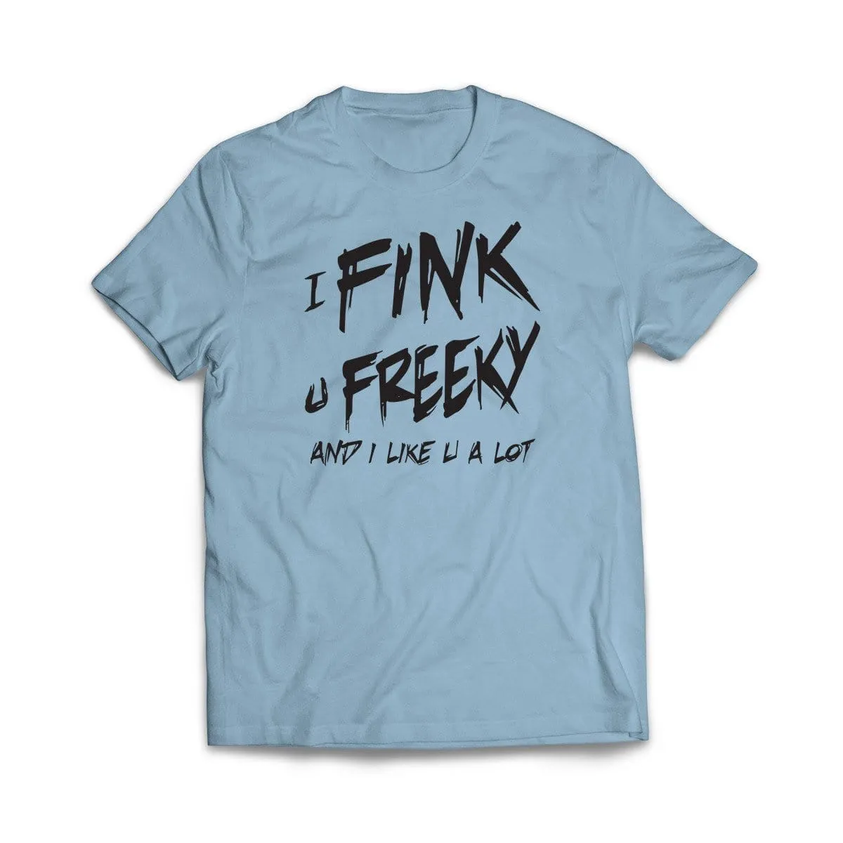 I Fink u Freeky T-Shirt